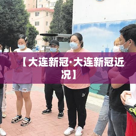 【大连新冠·大连新冠近况】