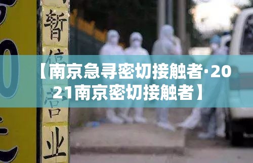 【南京急寻密切接触者·2021南京密切接触者】 【南京急寻密切接触者·2021南京密切接触者】