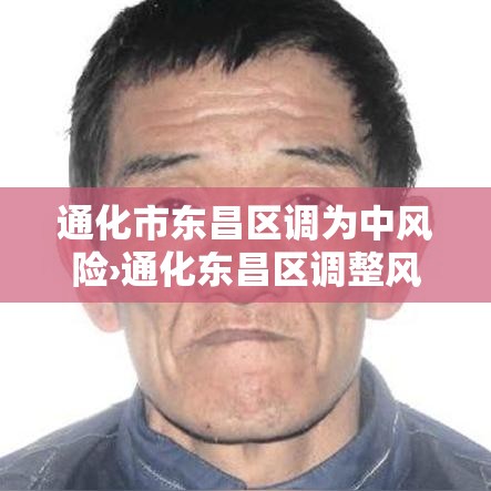通化市东昌区调为中风险›通化东昌区调整风险 通化市东昌区调为中风险›通化东昌区调整风险