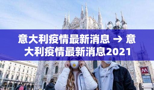 意大利疫情最新消息 → 意大利疫情最新消息2021 意大利疫情最新消息 → 意大利疫情最新消息2021