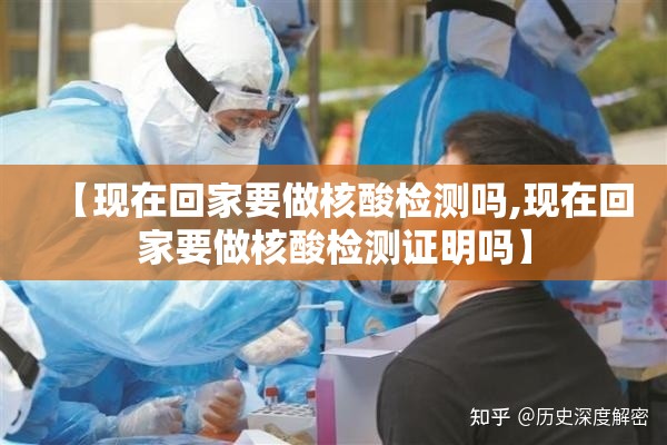 【现在回家要做核酸检测吗,现在回家要做核酸检测证明吗】 【现在回家要做核酸检测吗,现在回家要做核酸检测证明吗】