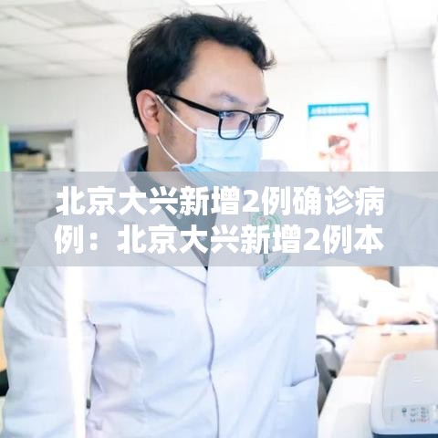 北京大兴新增2例确诊病例：北京大兴新增2例本地确诊病例轨迹