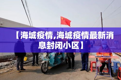 【海城疫情,海城疫情最新消息封闭小区】 【海城疫情,海城疫情最新消息封闭小区】