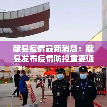 献县疫情最新消息:献县发布疫情防控重要通告 献县疫情最新消息:献县发布疫情防控重要通告