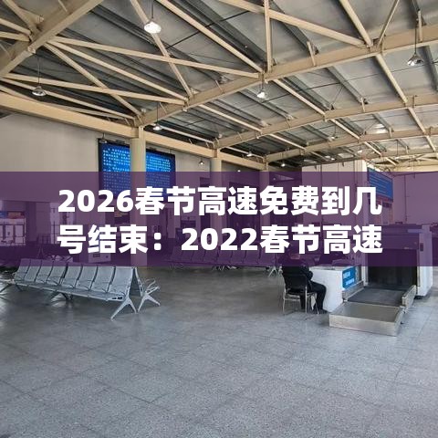 2026春节高速免费到几号结束：2022春节高速免费到什么时候