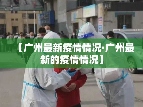 【广州最新疫情情况·广州最新的疫情情况】 【广州最新疫情情况·广州最新的疫情情况】