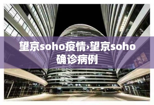 望京soho疫情›望京soho确诊病例 望京soho疫情›望京soho确诊病例