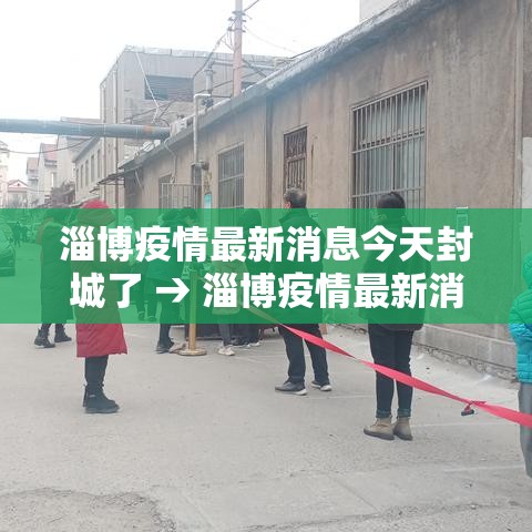 淄博疫情最新消息今天封城了 → 淄博疫情最新消息今天封城了吗 淄博疫情最新消息今天封城了 → 淄博疫情最新消息今天封城了吗