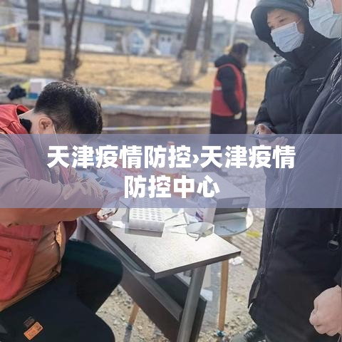 天津疫情防控›天津疫情防控中心 天津疫情防控›天津疫情防控中心