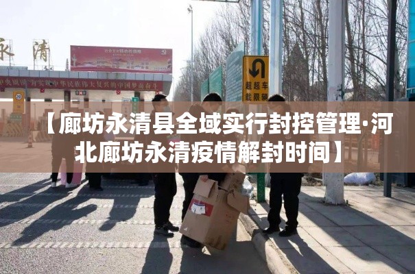 【廊坊永清县全域实行封控管理·河北廊坊永清疫情解封时间】