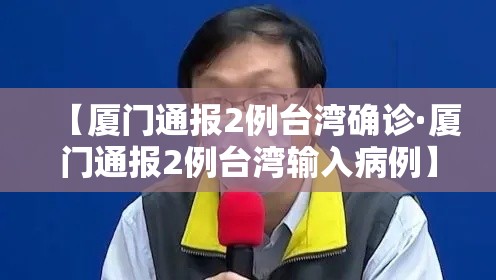 【厦门通报2例台湾确诊·厦门通报2例台湾输入病例】 【厦门通报2例台湾确诊·厦门通报2例台湾输入病例】