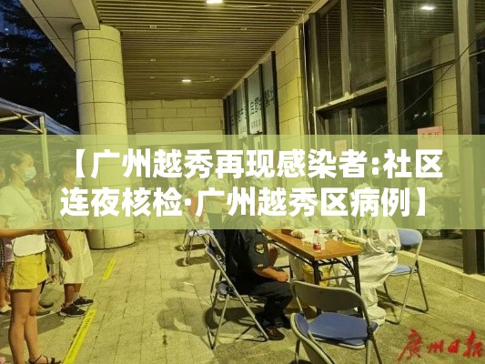 【广州越秀再现感染者:社区连夜核检·广州越秀区病例】 【广州越秀再现感染者:社区连夜核检·广州越秀区病例】