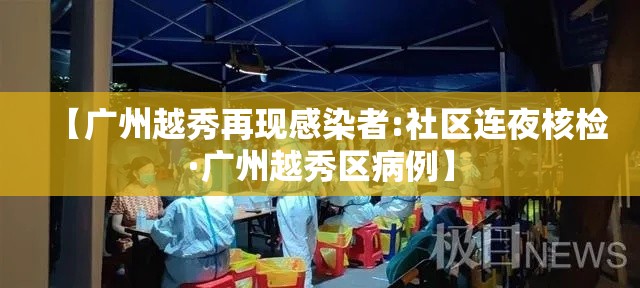 【广州越秀再现感染者:社区连夜核检·广州越秀区病例】 【广州越秀再现感染者:社区连夜核检·广州越秀区病例】