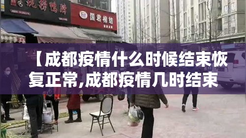 【成都疫情什么时候结束恢复正常,成都疫情几时结束】 【成都疫情什么时候结束恢复正常,成都疫情几时结束】