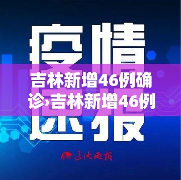 吉林新增46例确诊›吉林新增46例新冠 吉林新增46例确诊›吉林新增46例新冠