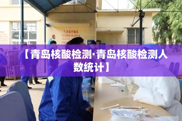 【青岛核酸检测·青岛核酸检测人数统计】