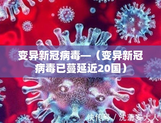 变异新冠病毒—（变异新冠病毒已蔓延近20国）