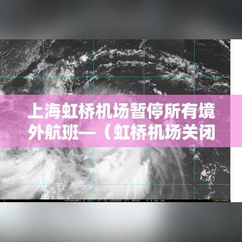 上海虹桥机场暂停所有境外航班—(虹桥机场关闭所有境外航班) 上海虹桥机场暂停所有境外航班—(虹桥机场关闭所有境外航班)