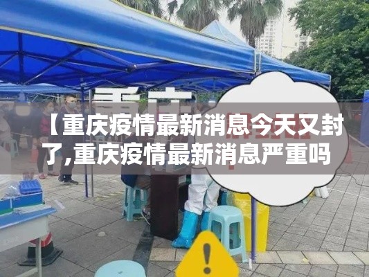 【重庆疫情最新消息今天又封了,重庆疫情最新消息严重吗】 【重庆疫情最新消息今天又封了,重庆疫情最新消息严重吗】