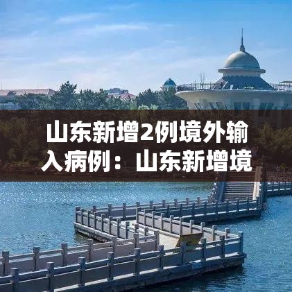 山东新增2例境外输入病例:山东新增境外确诊1例 山东新增2例境外输入病例:山东新增境外确诊1例