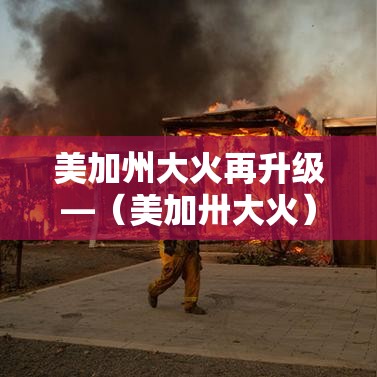 美加州大火再升级—（美加卅大火）