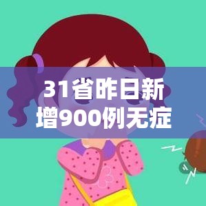 31省昨日新增900例无症状:31省区市昨天无新增本土确诊 31省昨日新增900例无症状:31省区市昨天无新增本土确诊