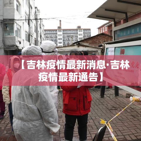 【吉林疫情最新消息·吉林疫情最新通告】 【吉林疫情最新消息·吉林疫情最新通告】