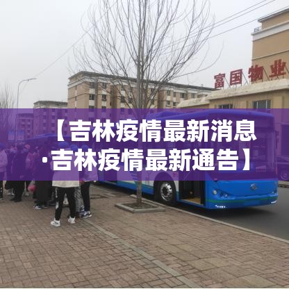 【吉林疫情最新消息·吉林疫情最新通告】 【吉林疫情最新消息·吉林疫情最新通告】