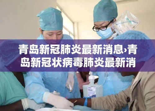 青岛新冠肺炎最新消息›青岛新冠状病毒肺炎最新消息