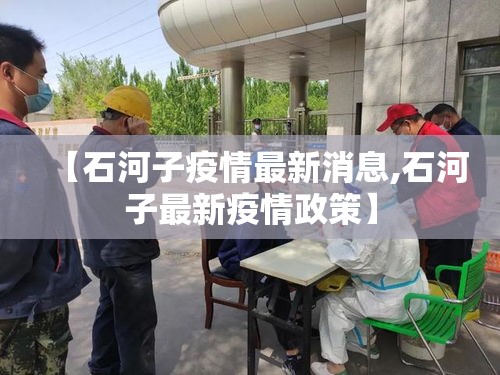 【石河子疫情最新消息,石河子最新疫情政策】 【石河子疫情最新消息,石河子最新疫情政策】