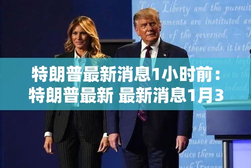 特朗普最新消息1小时前：特朗普最新 最新消息1月30日