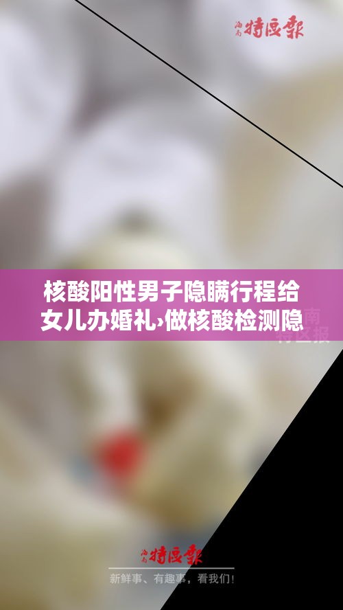 核酸阳性男子隐瞒行程给女儿办婚礼›做核酸检测隐瞒行程 核酸阳性男子隐瞒行程给女儿办婚礼›做核酸检测隐瞒行程
