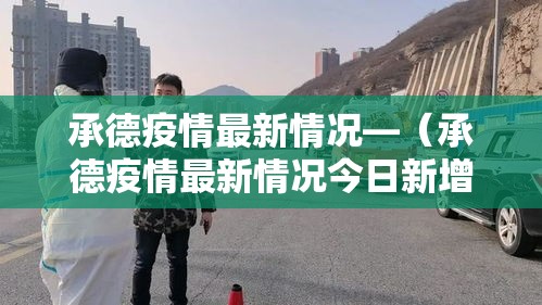 承德疫情最新情况—（承德疫情最新情况今日新增）