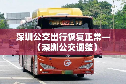 深圳公交出行恢复正常—(深圳公交调整) 深圳公交出行恢复正常—(深圳公交调整)