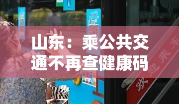 山东:乘公共交通不再查健康码核酸:在山东坐公交车用什么码 山东:乘公共交通不再查健康码核酸:在山东坐公交车用什么码