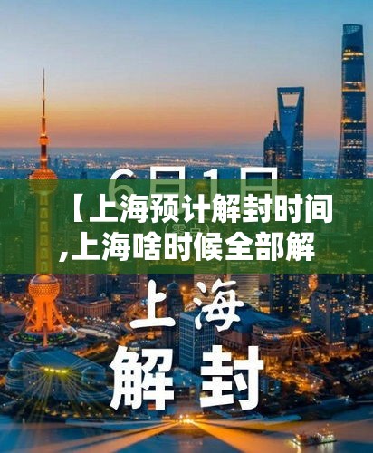【上海预计解封时间,上海啥时候全部解封】 【上海预计解封时间,上海啥时候全部解封】