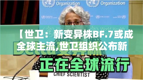 【世卫：新变异株BF.7或成全球主流,世卫组织公布新冠变异毒株】