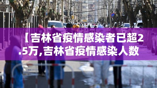 【吉林省疫情感染者已超2.5万,吉林省疫情感染人数今日】