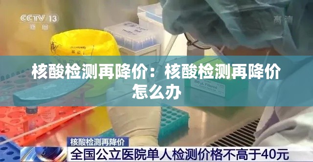 核酸检测再降价:核酸检测再降价怎么办 核酸检测再降价:核酸检测再降价怎么办