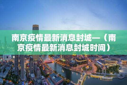 南京疫情最新消息封城—(南京疫情最新消息封城时间) 南京疫情最新消息封城—(南京疫情最新消息封城时间)