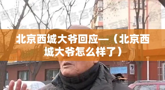 北京西城大爷回应—（北京西城大爷怎么样了）