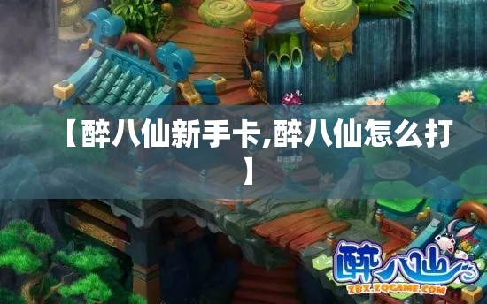 【醉八仙新手卡,醉八仙怎么打】
