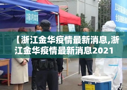 【浙江金华疫情最新消息,浙江金华疫情最新消息2021】 【浙江金华疫情最新消息,浙江金华疫情最新消息2021】