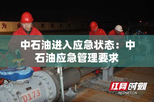 中石油进入应急状态:中石油应急管理要求 中石油进入应急状态:中石油应急管理要求