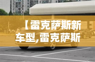 【雷克萨斯新车型,雷克萨斯新车型es260】 【雷克萨斯新车型,雷克萨斯新车型es260】