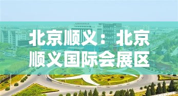 北京顺义:北京顺义国际会展区启动 北京顺义:北京顺义国际会展区启动
