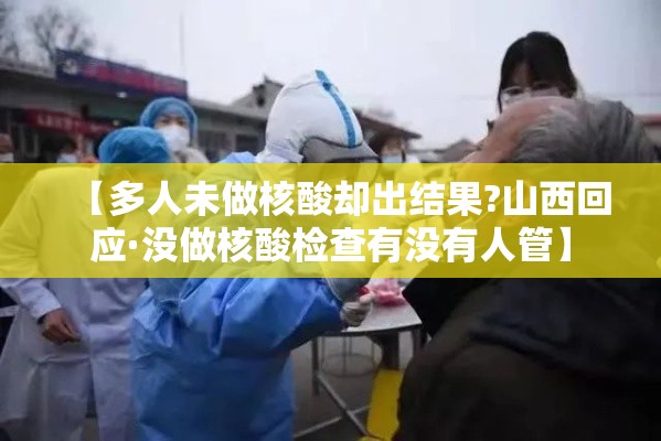 【多人未做核酸却出结果?山西回应·没做核酸检查有没有人管】 【多人未做核酸却出结果?山西回应·没做核酸检查有没有人管】