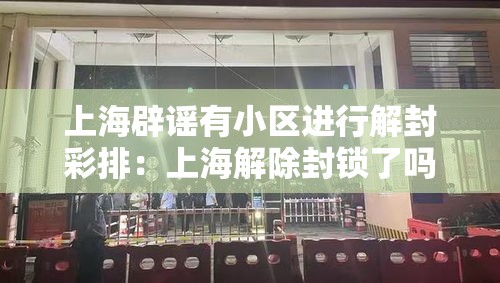 上海辟谣有小区进行解封彩排：上海解除封锁了吗