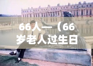 66人—（66岁老人过生日有什么讲究）