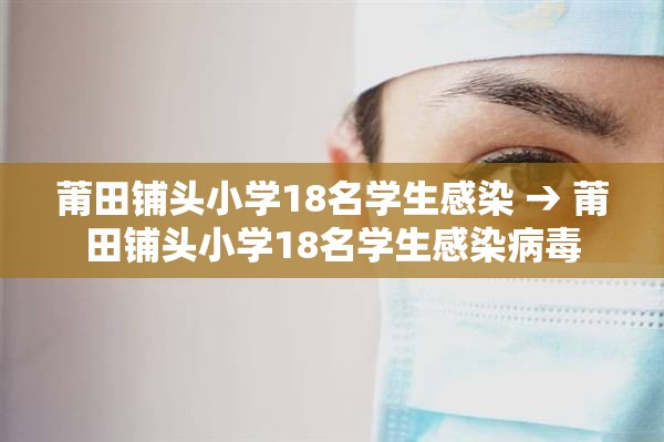 莆田铺头小学18名学生感染 → 莆田铺头小学18名学生感染病毒